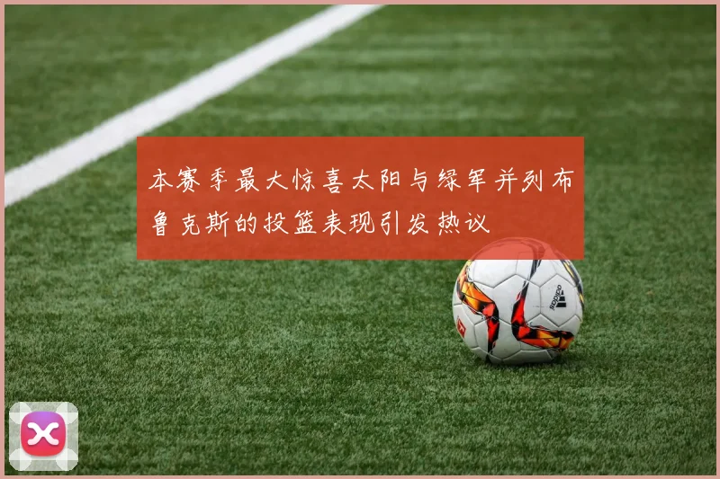 本赛季最大惊喜太阳与绿军并列布鲁克斯的投篮表现引发热议