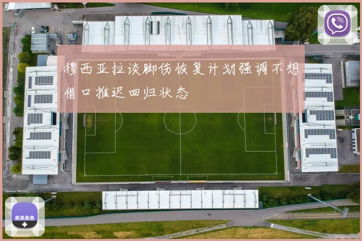 穆西亚拉谈脚伤恢复计划强调不想借口推迟回归状态