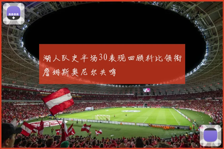 湖人队史半场30表现回顾科比领衔詹姆斯奥尼尔共鸣