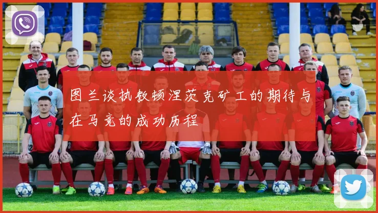 图兰谈执教顿涅茨克矿工的期待与在马竞的成功历程