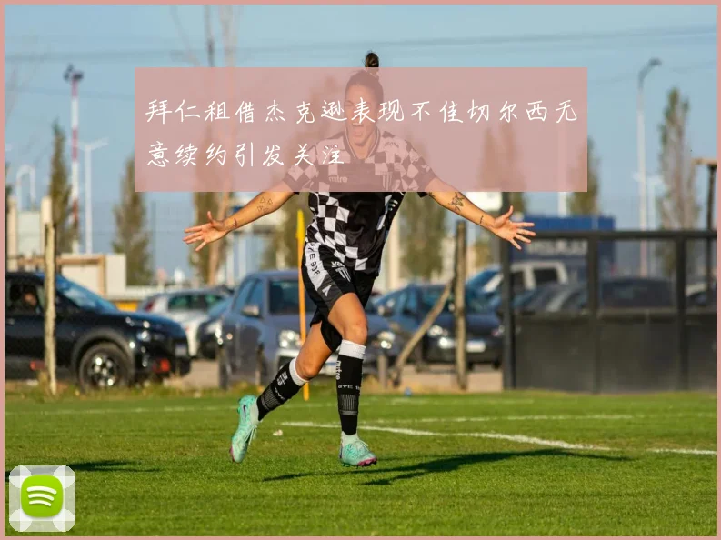 拜仁租借杰克逊表现不佳切尔西无意续约引发关注