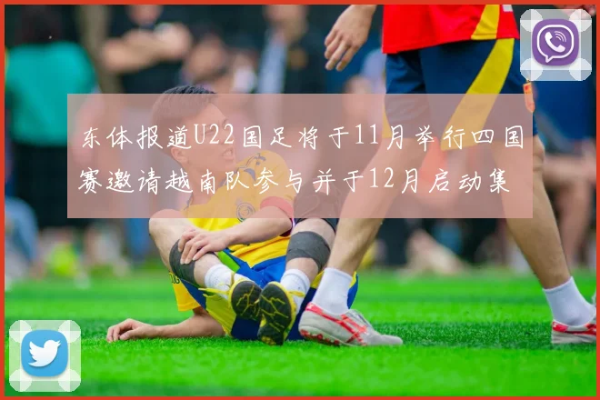东体报道U22国足将于11月举行四国赛邀请越南队参与并于12月启动集训