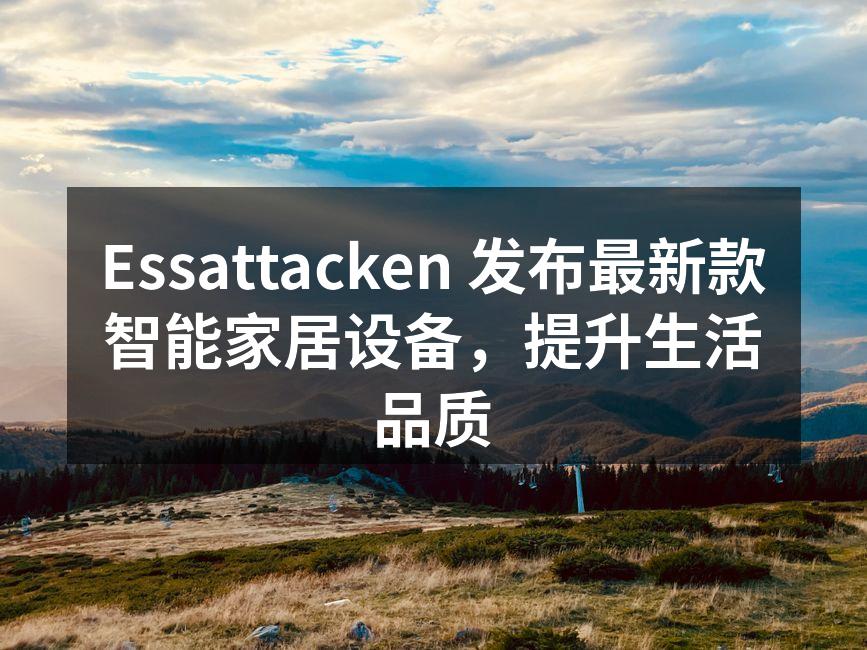 Essattacken 新款智能家居设备展示